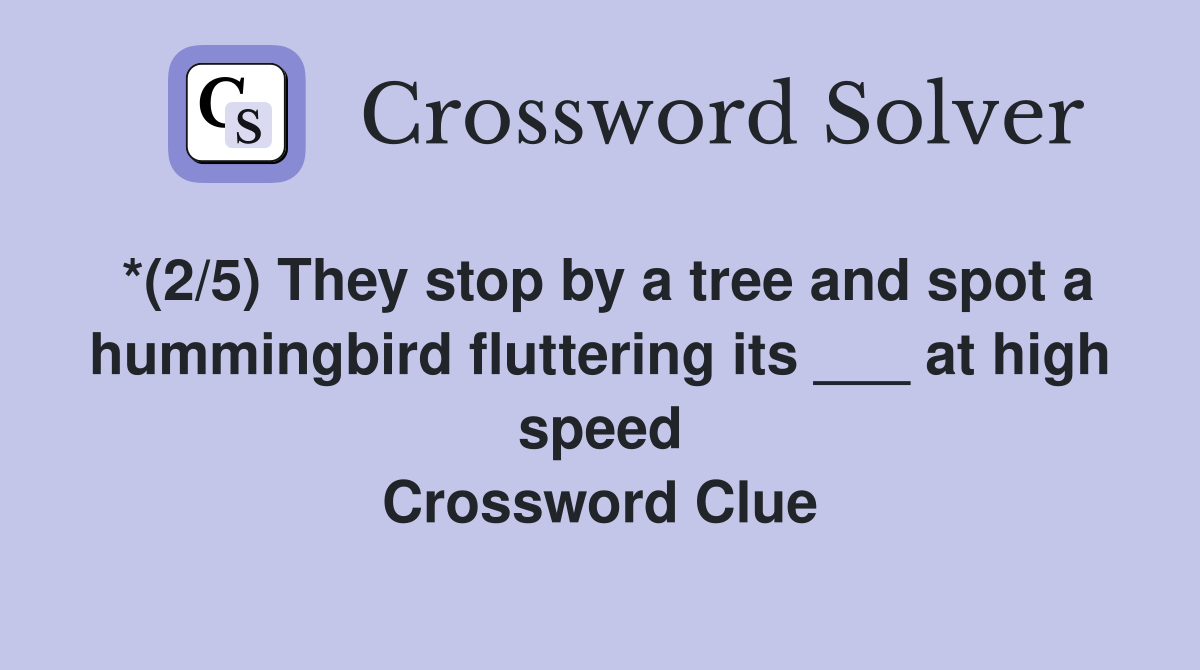 *(2/5) They stop by a tree and spot a hummingbird fluttering its ___ at